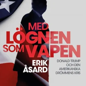 Med lögnen som vapen: Donald Trump och den amerikanska drömmens kris (e-bok) av Erik Åsard