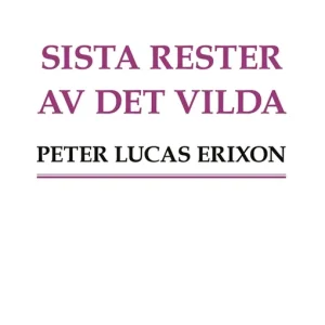 Sista rester av det vilda (e-bok) av Peter Lucas Erixon