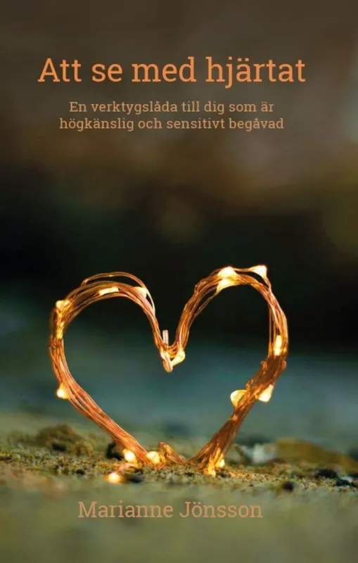 Att se med hjärtat : En verktygslåda till dig som är högkänslig och sensitivt begåvad (e-bok) av Marianne Jönsson